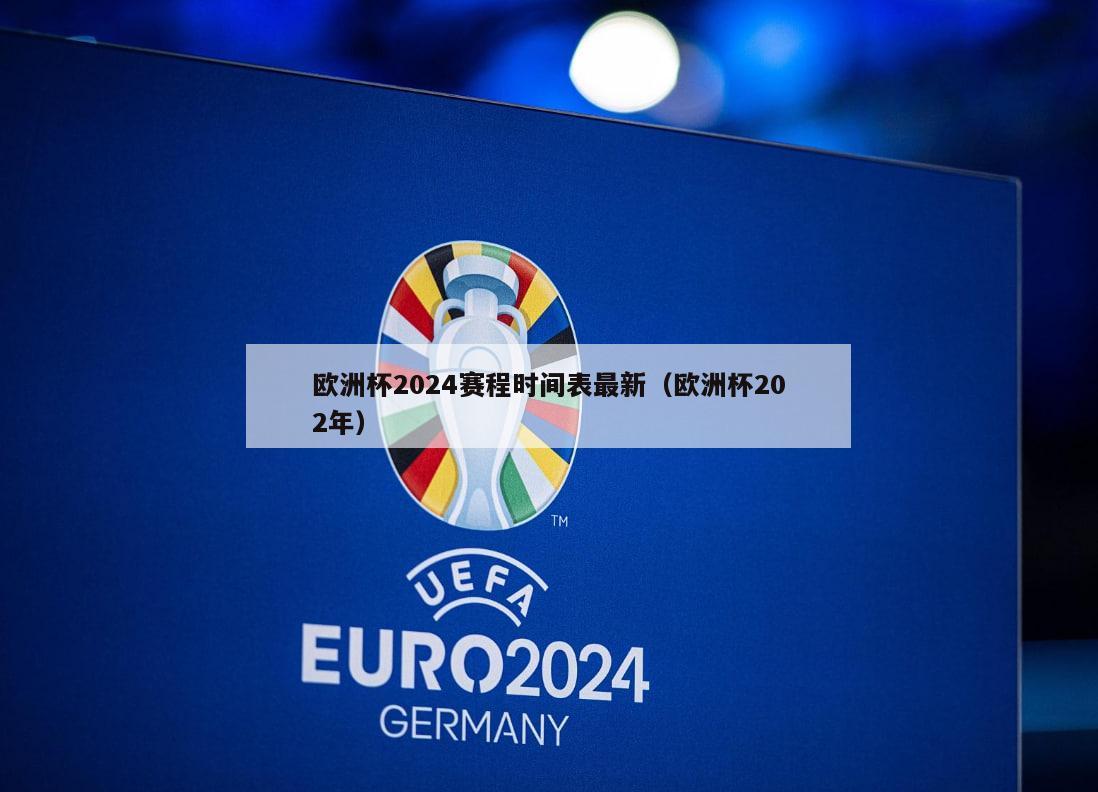 欧洲杯2024赛程时间表最新（欧洲杯202年）